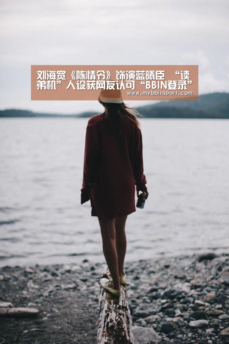 刘海宽《陈情令》饰演蓝曦臣 “读弟机”人设获网友认可“BBIN登录”(图2) BBIN登录