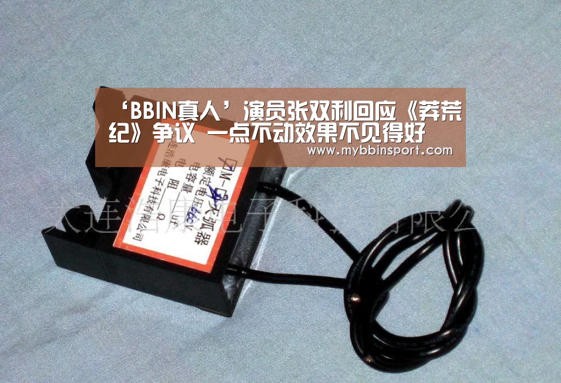 ‘BBIN真人’演员张双利回应《莽荒纪》争议 一点不动效果不见得好(图2) BBIN棋牌