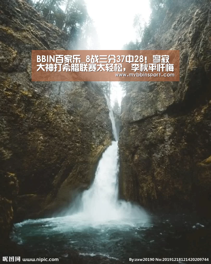 BBIN百家乐_8战三分37中28!寥寂大神打希腊联赛太轻松,李秋平忏悔了吗?(图1) BBIN真人