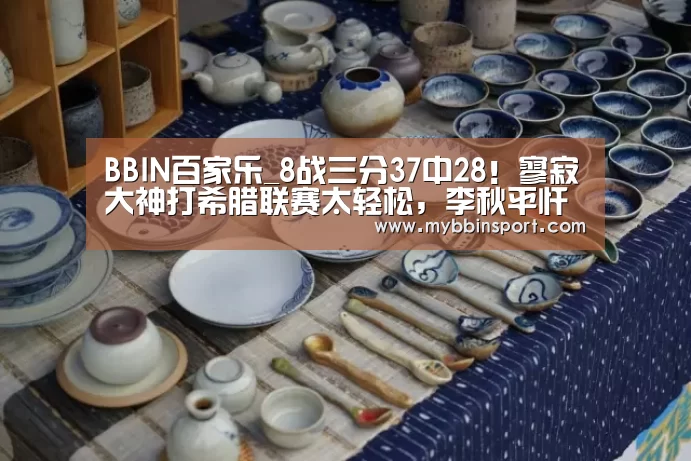 BBIN百家乐_8战三分37中28!寥寂大神打希腊联赛太轻松,李秋平忏悔了吗?(图4) BBIN棋牌