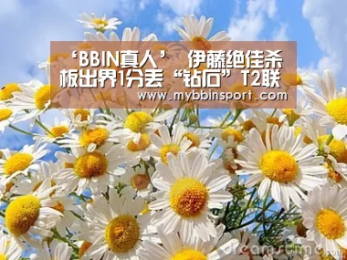 ‘BBIN真人’
伊藤绝佳杀板出界1分丢“钻石”T2联赛许昕孙颖莎包揽男女单冠军(图2) BBIN百家乐