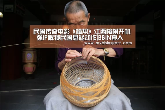 民国传奇电影《樟帮》江西樟树开机 强IP解锁民国悬疑动作|BBIN真人(图3) BBIN真人