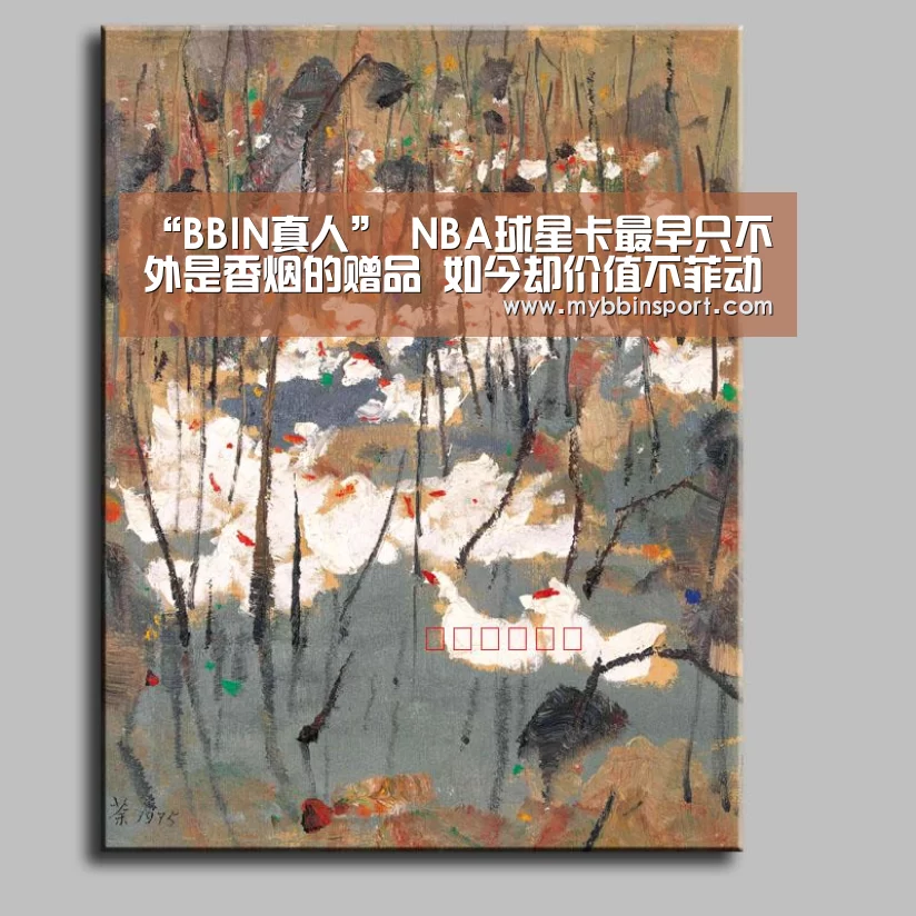 “BBIN真人”
NBA球星卡最早只不外是香烟的赠品 如今却价值不菲动辄百万(图1) BBIN登录