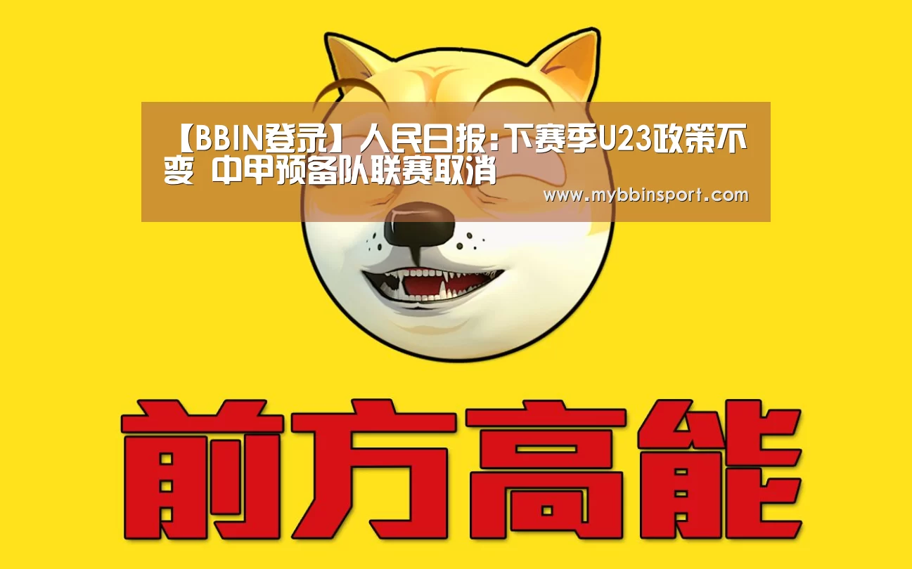 【BBIN登录】人民日报:下赛季U23政策不变 中甲预备队联赛取消(图2) BBIN真人