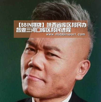 【BBIN棋牌】陕西省库区移民办督查三河口库区移民进程(图2) BBIN百家乐