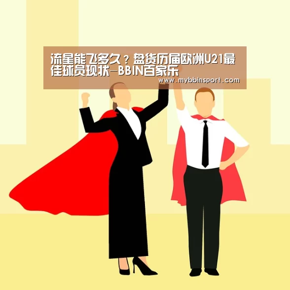 流星能飞多久?盘货历届欧洲U21最佳球员现状-BBIN百家乐(图1) BBIN真人