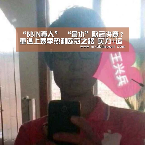 “BBIN真人”
“最水”欧冠决赛?重温上赛季热刺欧冠之路 实力+运气的双保险(图2) BBIN棋牌